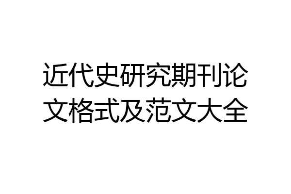 近代史研究期刊论文格式及范文大全