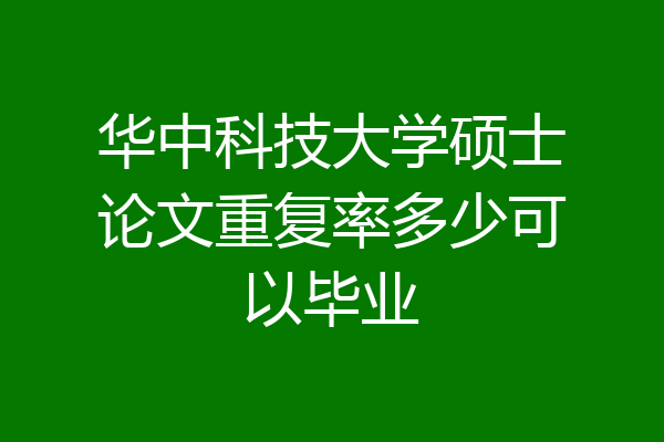 华中科技大学硕士论文重复率多少可以毕业
