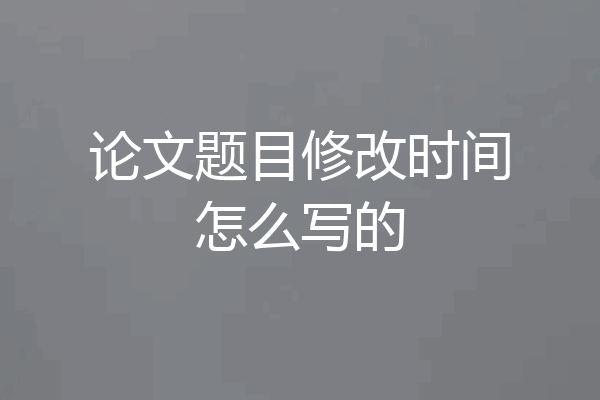 论文题目修改时间怎么写的