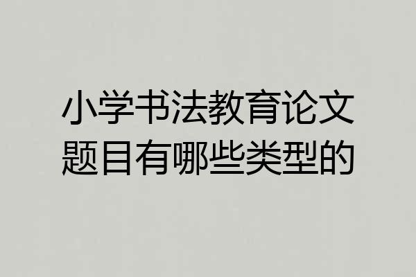 小学书法教育论文题目有哪些类型的