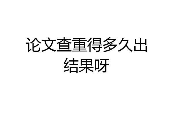 论文查重得多久出结果呀