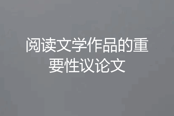 阅读文学作品的重要性议论文