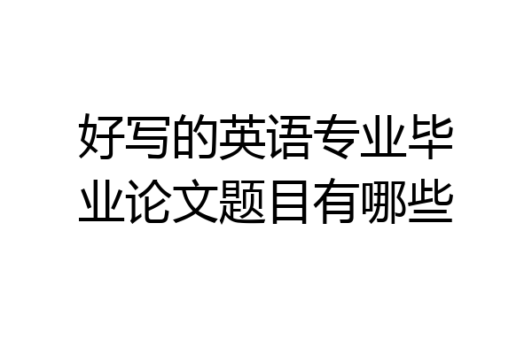 好写的英语专业毕业论文题目有哪些