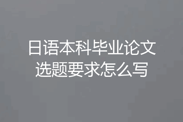 日语本科毕业论文选题要求怎么写