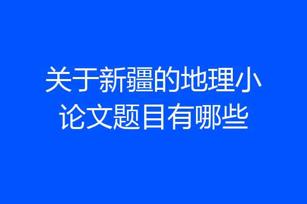 关于新疆的地理小论文题目有哪些
