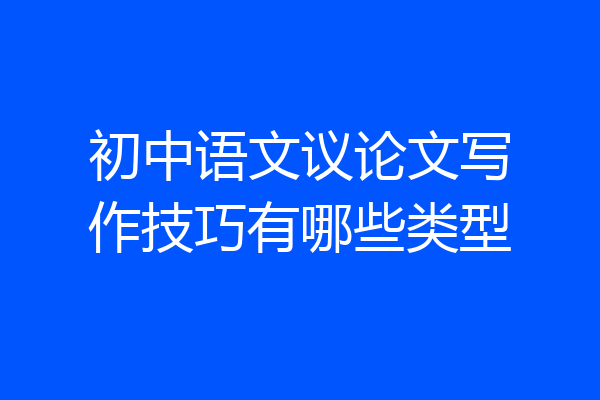初中语文议论文写作技巧有哪些类型