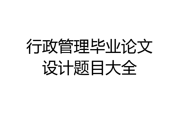 行政管理毕业论文设计题目大全