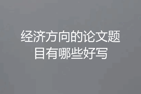 经济方向的论文题目有哪些好写