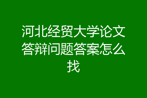 河北经贸大学论文答辩问题答案怎么找
