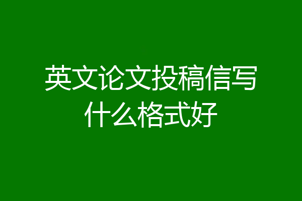 英文论文投稿信写什么格式好