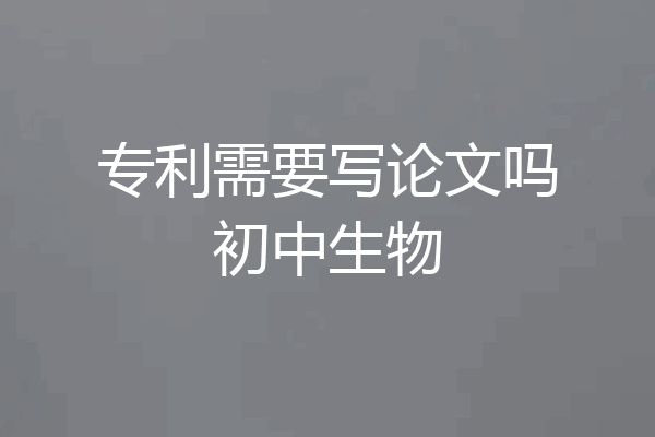 专利需要写论文吗初中生物
