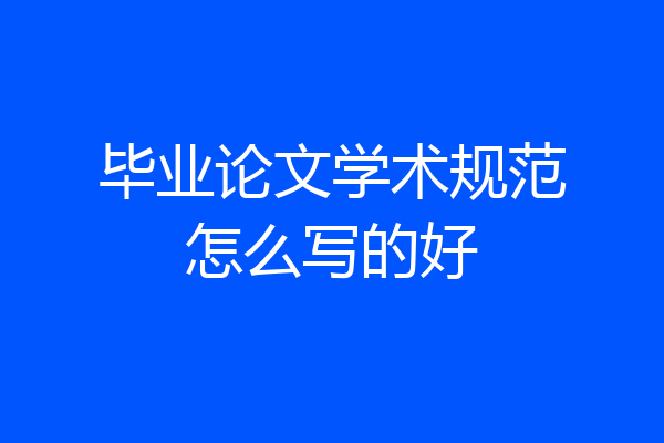 毕业论文学术规范怎么写的好