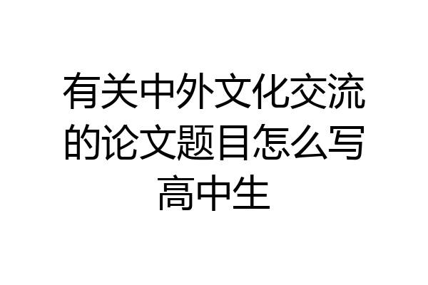 有关中外文化交流的论文题目怎么写高中生