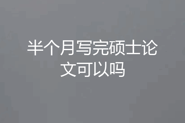 半个月写完硕士论文可以吗