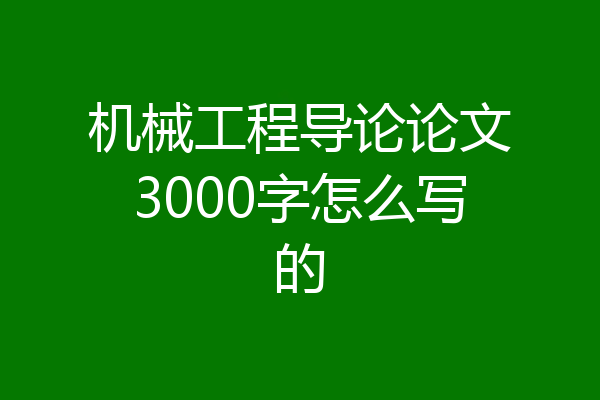 机械工程导论论文3000字怎么写的