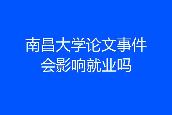 南昌大学论文事件会影响就业吗