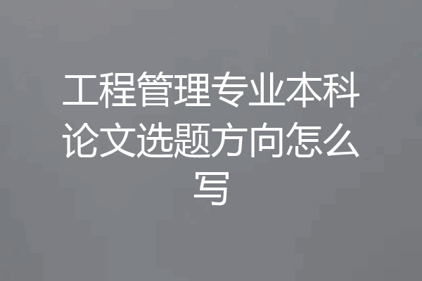 工程管理专业本科论文选题方向怎么写