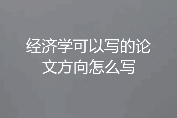 经济学可以写的论文方向怎么写