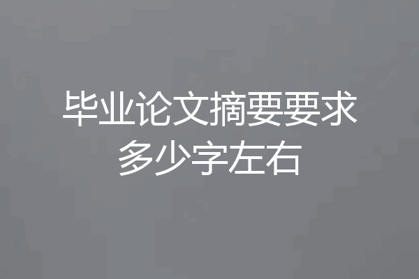 毕业论文摘要要求多少字左右