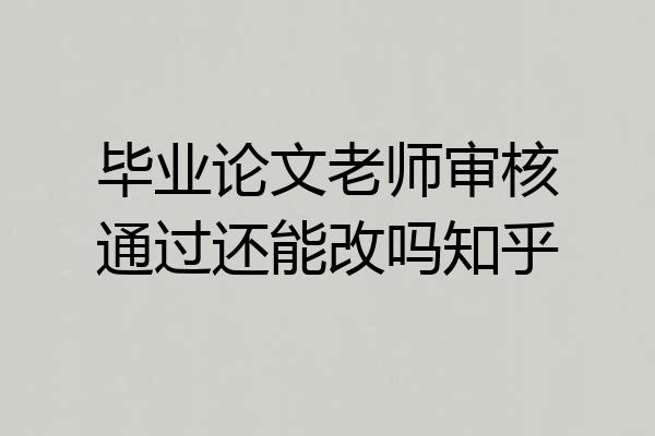 毕业论文老师审核通过还能改吗知乎
