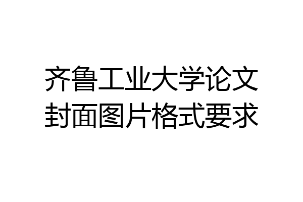 齐鲁工业大学论文封面图片格式要求