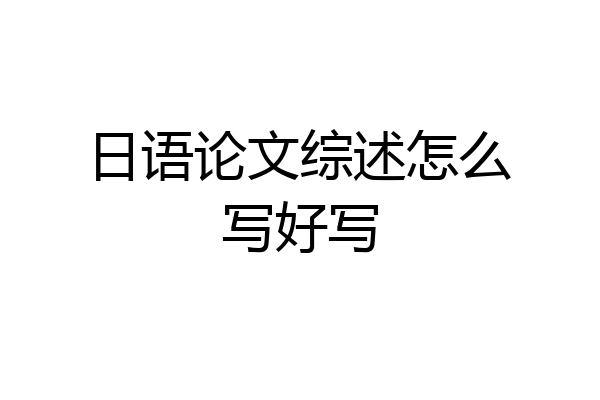 日语论文综述怎么写好写