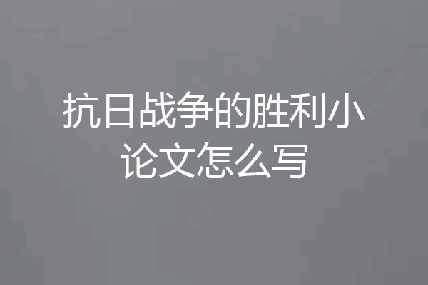 抗日战争的胜利小论文怎么写