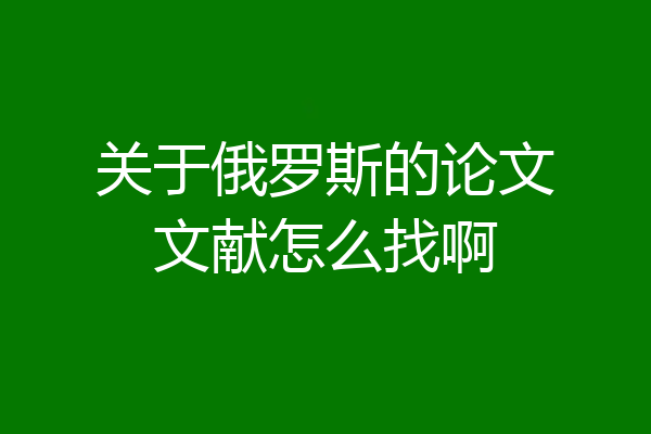 关于俄罗斯的论文文献怎么找啊