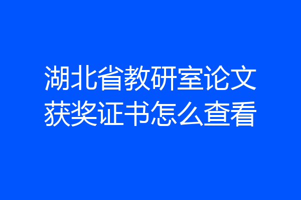 湖北省教研室论文获奖证书怎么查看