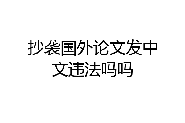 抄袭国外论文发中文违法吗吗