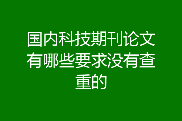 国内科技期刊论文有哪些要求没有查重的