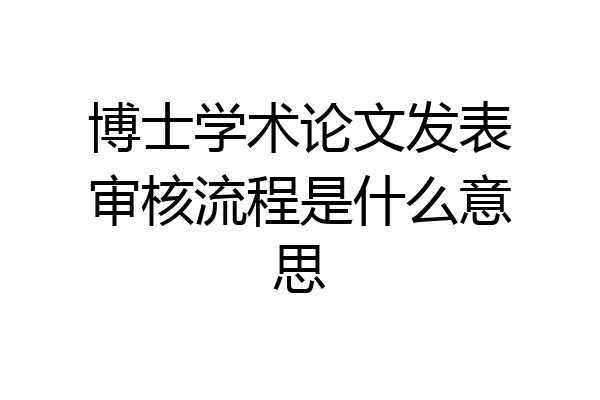 博士学术论文发表审核流程是什么意思