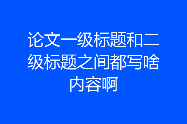 论文一级标题和二级标题之间都写啥内容啊