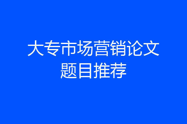 大专市场营销论文题目推荐
