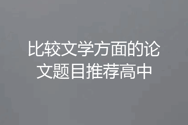 比较文学方面的论文题目推荐高中