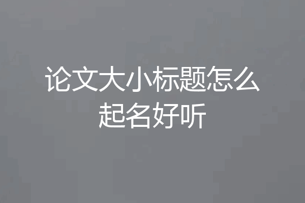 论文大小标题怎么起名好听
