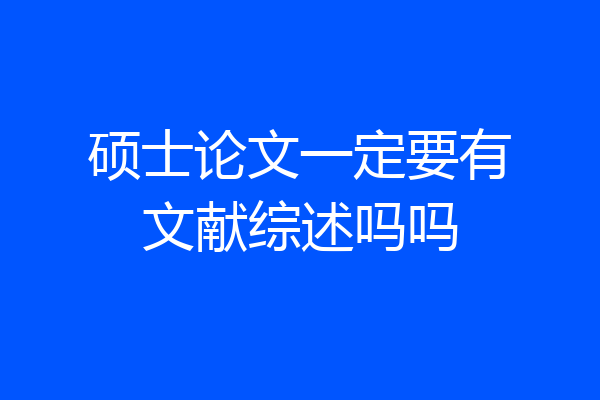 硕士论文一定要有文献综述吗吗