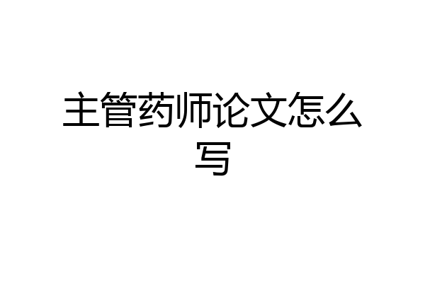主管药师论文怎么写