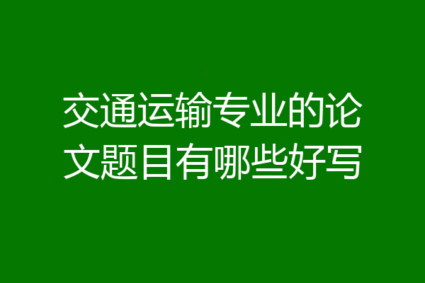 交通运输专业的论文题目有哪些好写