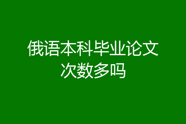 俄语本科毕业论文次数多吗