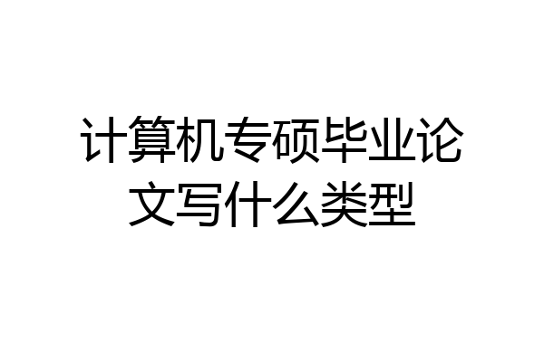 计算机专硕毕业论文写什么类型