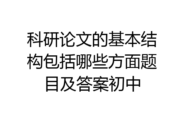 科研论文的基本结构包括哪些方面题目及答案初中