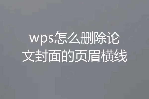 wps怎么删除论文封面的页眉横线