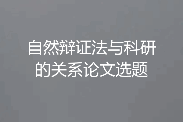 自然辩证法与科研的关系论文选题