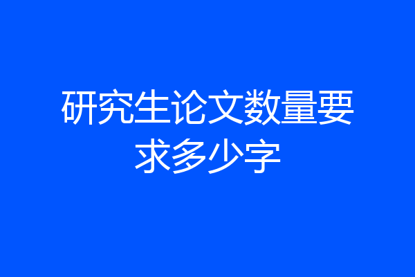 研究生论文数量要求多少字