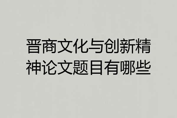 晋商文化与创新精神论文题目有哪些