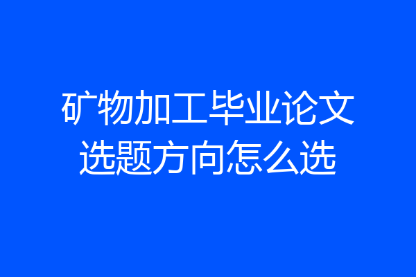 矿物加工毕业论文选题方向怎么选