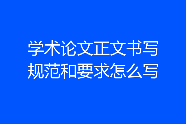学术论文正文书写规范和要求怎么写