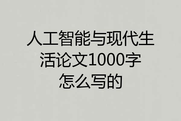 人工智能与现代生活论文1000字怎么写的