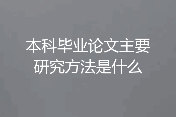 本科毕业论文主要研究方法是什么
